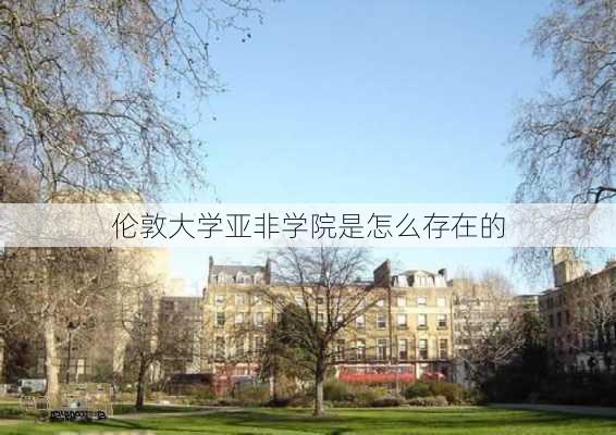 伦敦大学亚非学院是怎么存在的