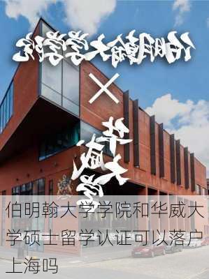 伯明翰大学学院和华威大学硕士留学认证可以落户上海吗