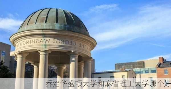 乔治华盛顿大学和麻省理工大学哪个好