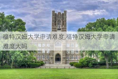 福特汉姆大学申请难度,福特汉姆大学申请难度大吗