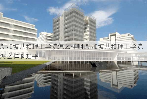 新加坡共和理工学院怎么样啊,新加坡共和理工学院怎么样啊知乎