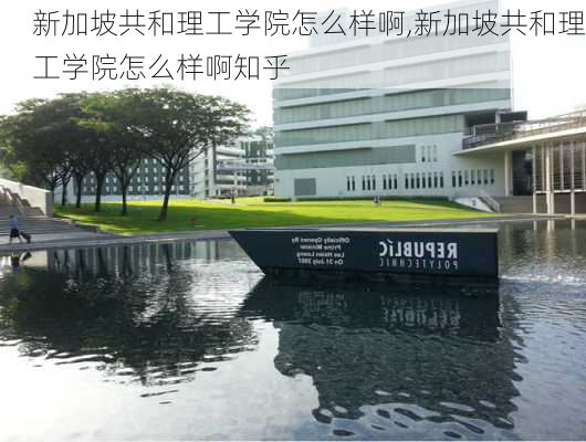 新加坡共和理工学院怎么样啊,新加坡共和理工学院怎么样啊知乎