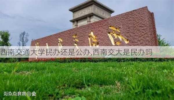 西南交通大学民办还是公办,西南交大是民办吗