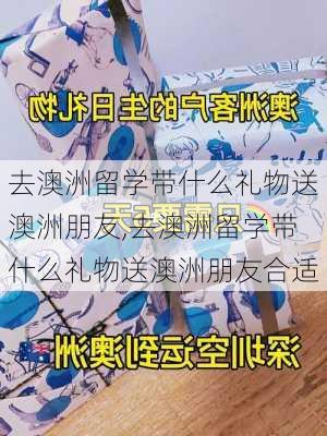 去澳洲留学带什么礼物送澳洲朋友,去澳洲留学带什么礼物送澳洲朋友合适