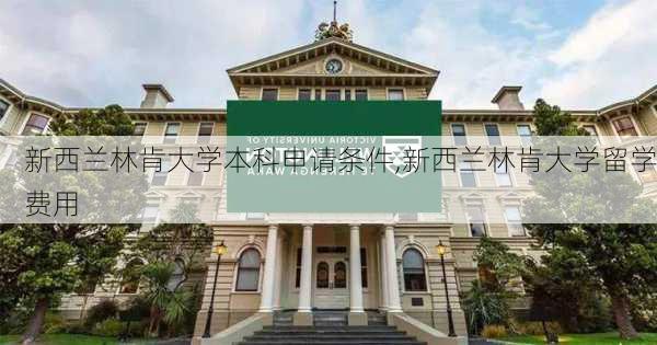 新西兰林肯大学本科申请条件,新西兰林肯大学留学费用