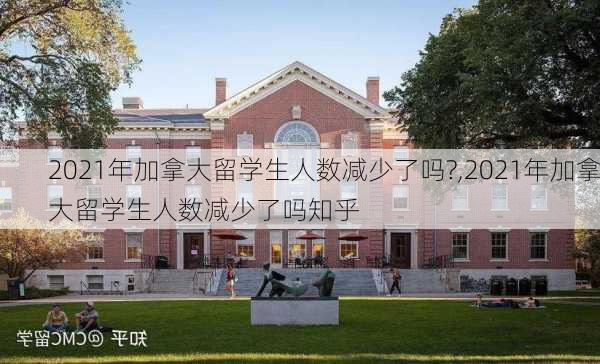 2021年加拿大留学生人数减少了吗?,2021年加拿大留学生人数减少了吗知乎