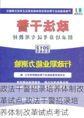 政法干警招录培养体制改革试点,政法干警招录培养体制改革试点考试