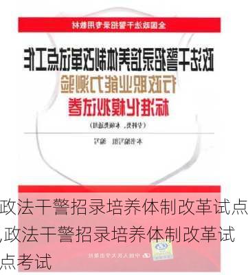 政法干警招录培养体制改革试点,政法干警招录培养体制改革试点考试