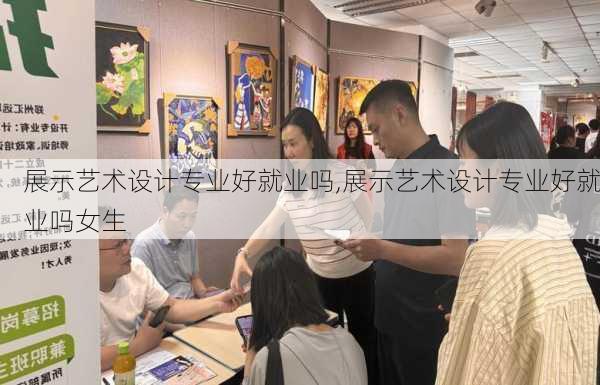 展示艺术设计专业好就业吗,展示艺术设计专业好就业吗女生