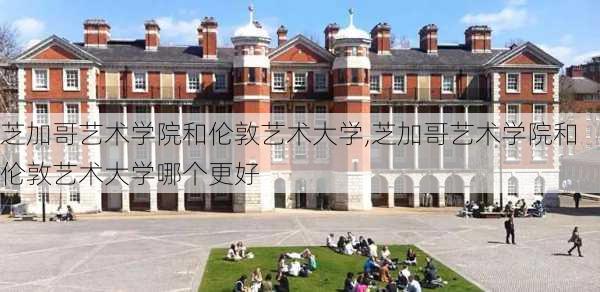 芝加哥艺术学院和伦敦艺术大学,芝加哥艺术学院和伦敦艺术大学哪个更好