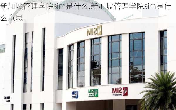 新加坡管理学院sim是什么,新加坡管理学院sim是什么意思