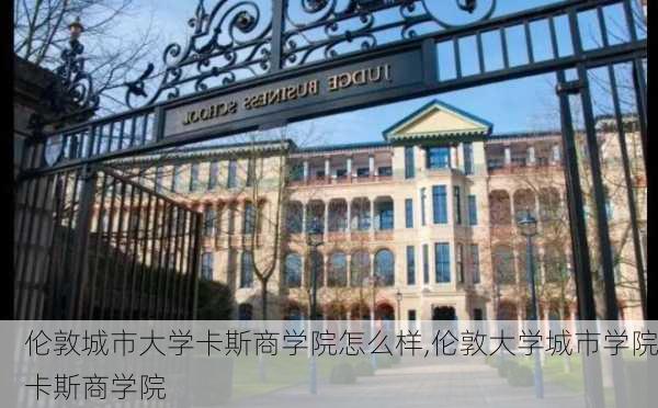 伦敦城市大学卡斯商学院怎么样,伦敦大学城市学院卡斯商学院