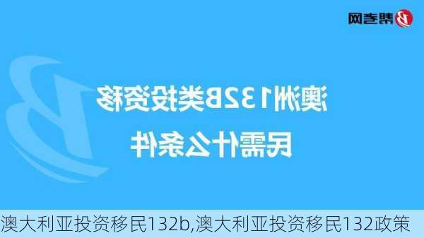 澳大利亚投资移民132b,澳大利亚投资移民132政策