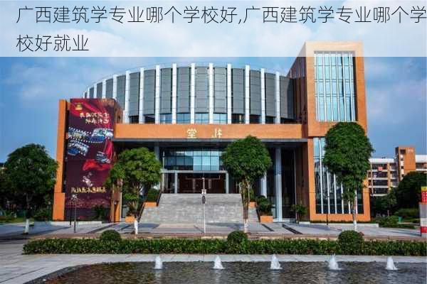 广西建筑学专业哪个学校好,广西建筑学专业哪个学校好就业