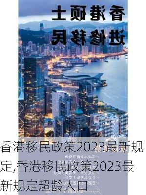 香港移民政策2023最新规定,香港移民政策2023最新规定超龄人口