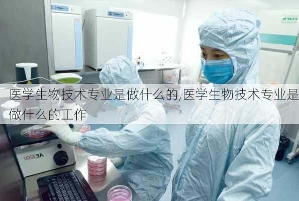 医学生物技术专业是做什么的,医学生物技术专业是做什么的工作