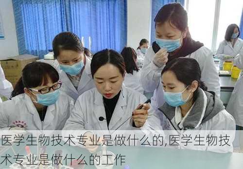 医学生物技术专业是做什么的,医学生物技术专业是做什么的工作