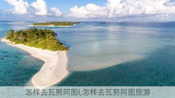 怎样去瓦努阿图l,怎样去瓦努阿图旅游