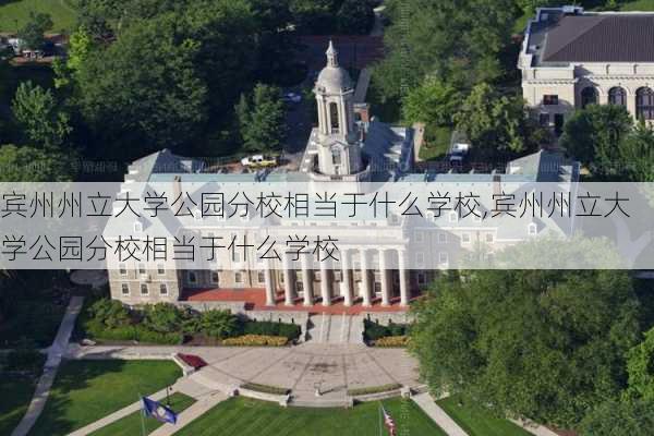 宾州州立大学公园分校相当于什么学校,宾州州立大学公园分校相当于什么学校