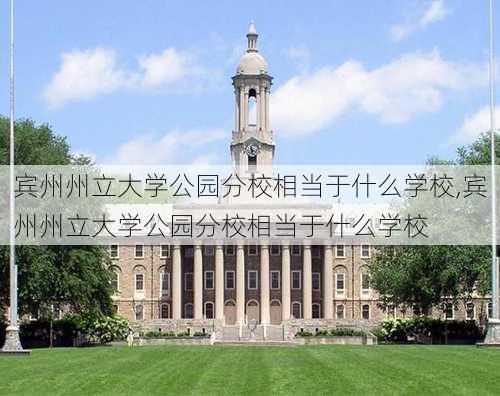 宾州州立大学公园分校相当于什么学校,宾州州立大学公园分校相当于什么学校