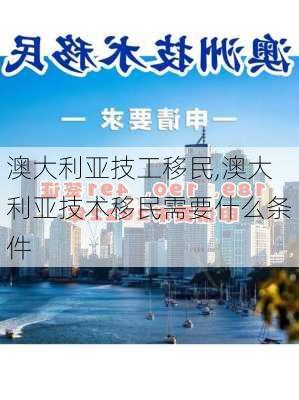 澳大利亚技工移民,澳大利亚技术移民需要什么条件