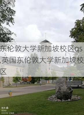 东伦敦大学新加坡校区qs,英国东伦敦大学新加坡校区