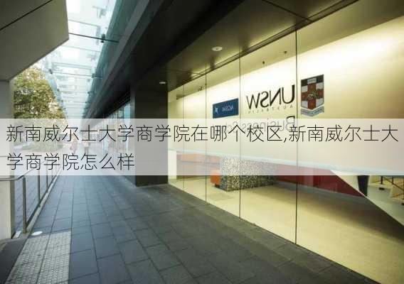 新南威尔士大学商学院在哪个校区,新南威尔士大学商学院怎么样