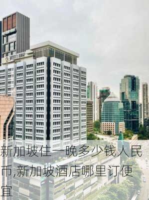 新加坡住一晚多少钱人民币,新加坡酒店哪里订便宜