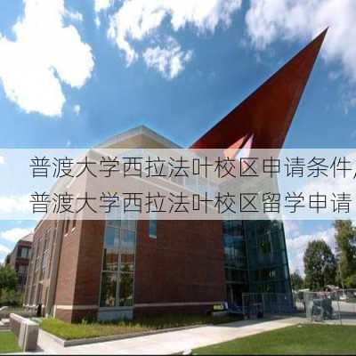 普渡大学西拉法叶校区申请条件,普渡大学西拉法叶校区留学申请