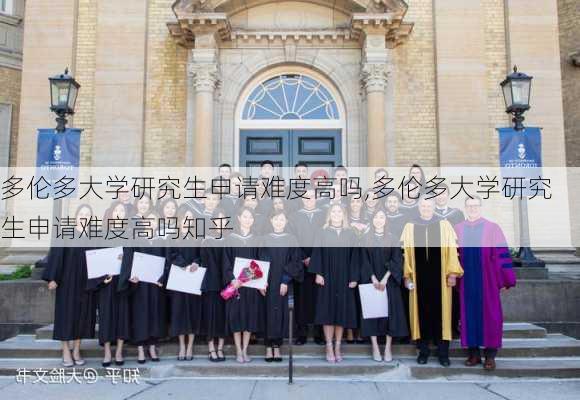 多伦多大学研究生申请难度高吗,多伦多大学研究生申请难度高吗知乎