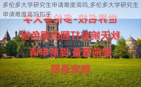 多伦多大学研究生申请难度高吗,多伦多大学研究生申请难度高吗知乎