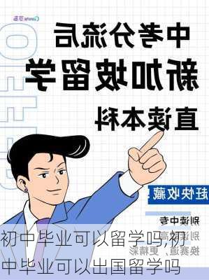 初中毕业可以留学吗,初中毕业可以出国留学吗