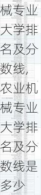 农业机械专业大学排名及分数线,农业机械专业大学排名及分数线是多少