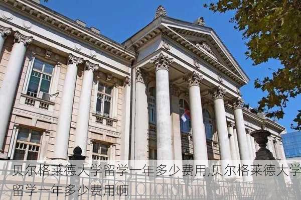 贝尔格莱德大学留学一年多少费用,贝尔格莱德大学留学一年多少费用啊