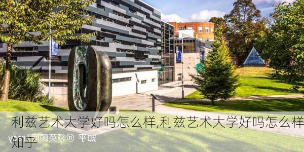 利兹艺术大学好吗怎么样,利兹艺术大学好吗怎么样知乎