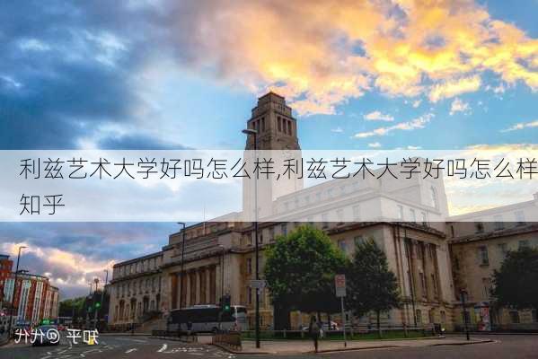 利兹艺术大学好吗怎么样,利兹艺术大学好吗怎么样知乎