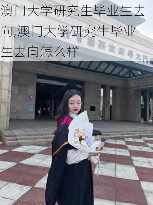 澳门大学研究生毕业生去向,澳门大学研究生毕业生去向怎么样