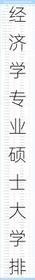 经济学专业硕士大学排名一览表,经济学专业硕士大学排名一览表最新