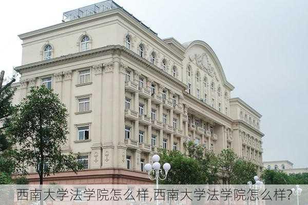 西南大学法学院怎么样,西南大学法学院怎么样?