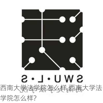 西南大学法学院怎么样,西南大学法学院怎么样?