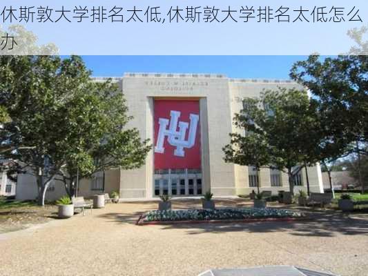 休斯敦大学排名太低,休斯敦大学排名太低怎么办