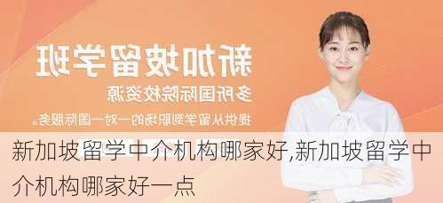 新加坡留学中介机构哪家好,新加坡留学中介机构哪家好一点