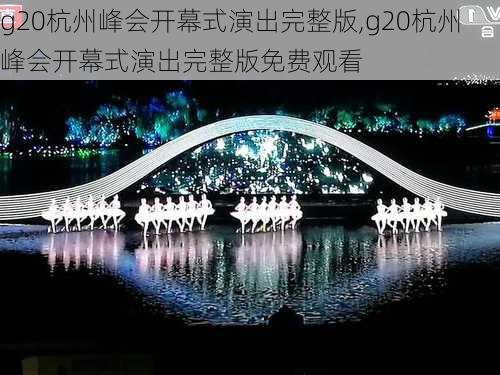 g20杭州峰会开幕式演出完整版,g20杭州峰会开幕式演出完整版免费观看