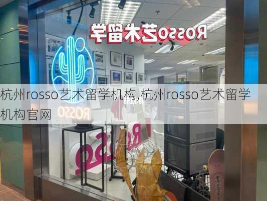 杭州rosso艺术留学机构,杭州rosso艺术留学机构官网