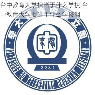 台中教育大学相当于什么学校,台中教育大学相当于什么学校啊