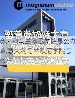 意大利马兰欧尼学院是公办嘛,意大利马兰欧尼学院怎么样