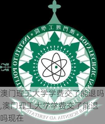 澳门理工大学学费交了能退吗,澳门理工大学学费交了能退吗现在