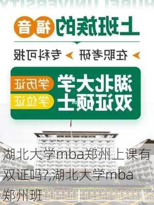 湖北大学mba郑州上课有双证吗?,湖北大学mba郑州班