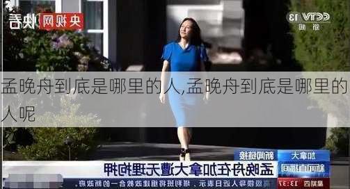 孟晚舟到底是哪里的人,孟晚舟到底是哪里的人呢