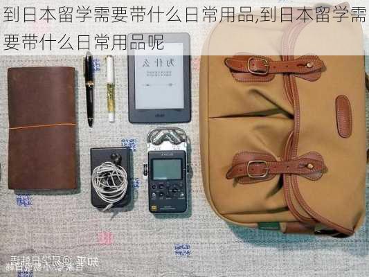 到日本留学需要带什么日常用品,到日本留学需要带什么日常用品呢